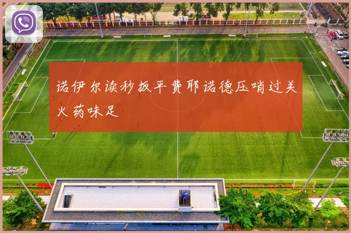 诺伊尔读秒扳平费耶诺德压哨过关火药味足