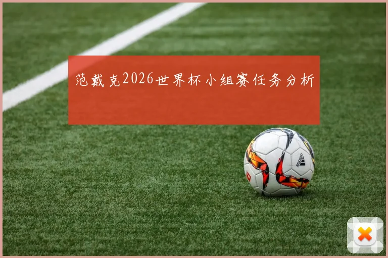 范戴克2026世界杯小组赛任务分析