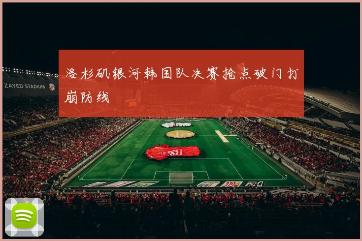 洛杉矶银河韩国队决赛抢点破门打崩防线