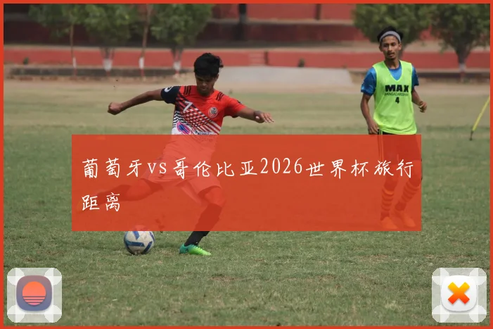 葡萄牙vs哥伦比亚2026世界杯旅行距离