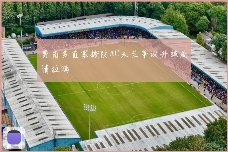 费南多直塞撕防AC米兰争议升级剧情拉满