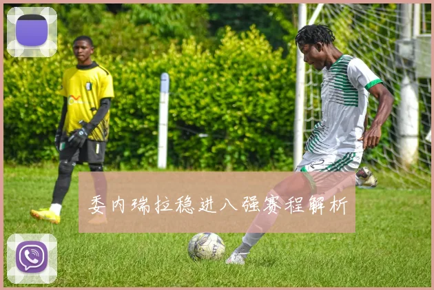 委内瑞拉稳进八强赛程解析