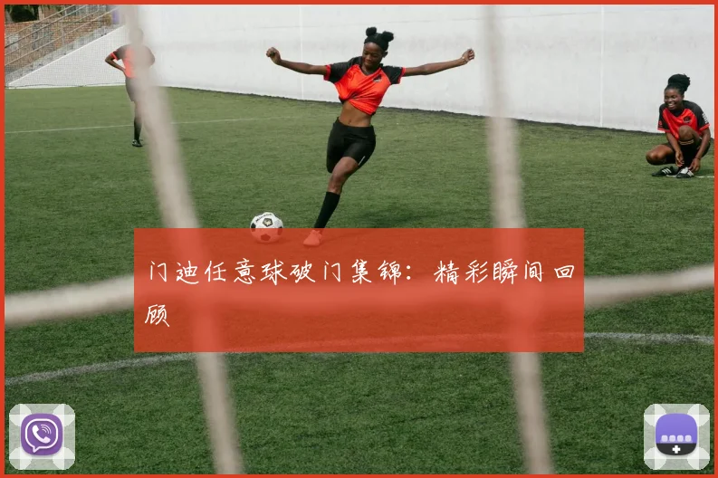 门迪任意球破门集锦：精彩瞬间回顾