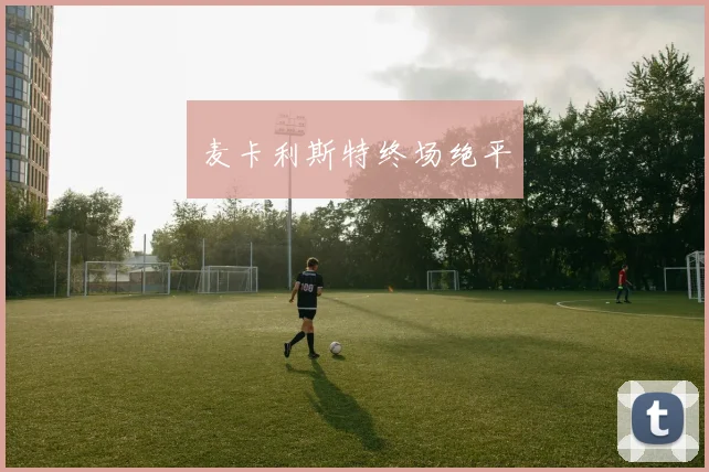 麦卡利斯特终场绝平