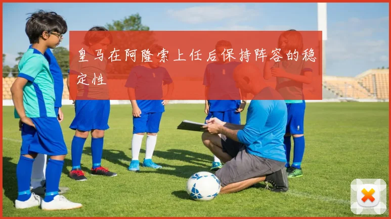 皇马在阿隆索上任后保持阵容的稳定性