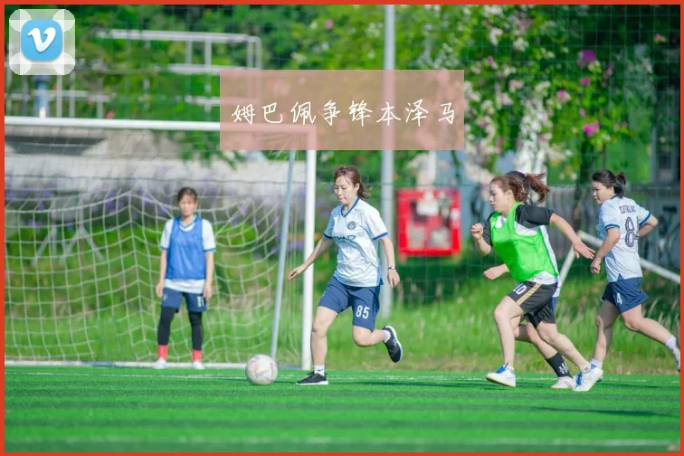 姆巴佩争锋本泽马