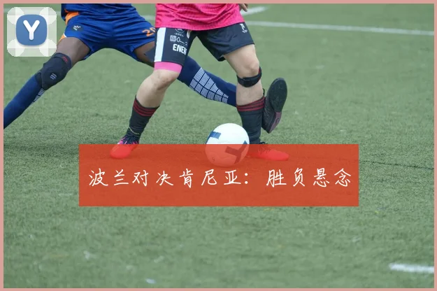 波兰对决肯尼亚：胜负悬念