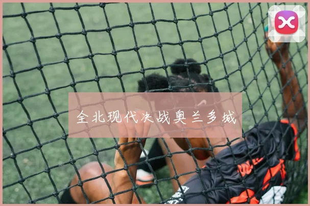 全北现代决战奥兰多城