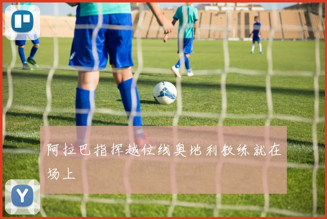 阿拉巴指挥越位线奥地利教练就在场上