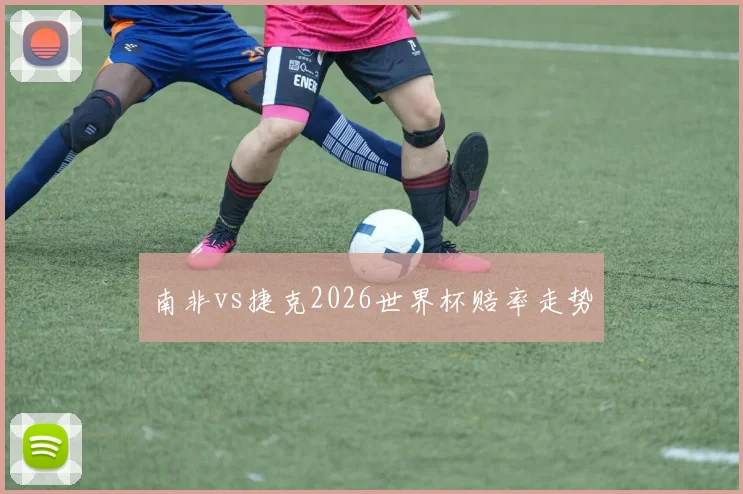 南非vs捷克2026世界杯赔率走势