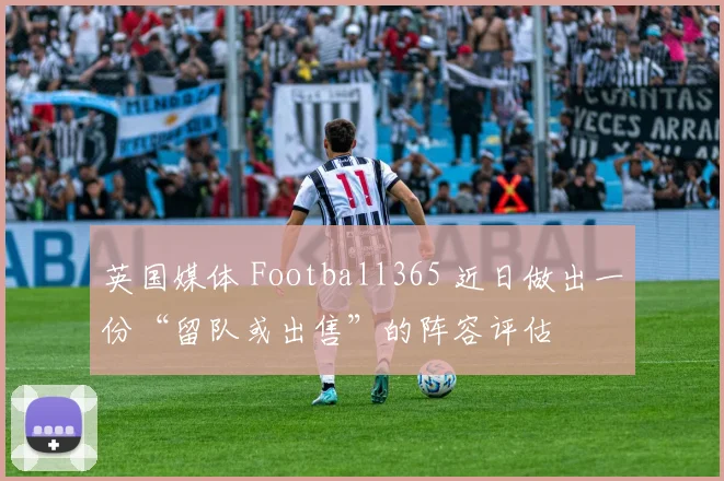 英国媒体 Football365 近日做出一份“留队或出售”的阵容评估
