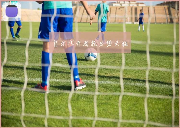 首尔FC开局抢分势头猛
