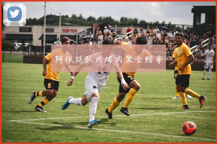 阿根廷队内烤肉聚会赔率