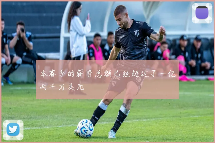 本赛季的薪资总额已经超过了一亿两千万美元