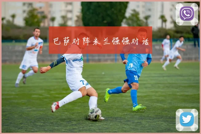 巴萨对阵米兰强强对话