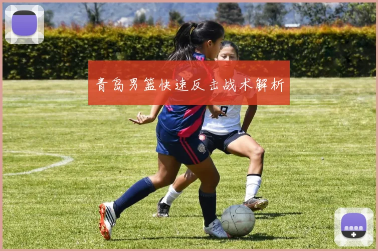青岛男篮快速反击战术解析