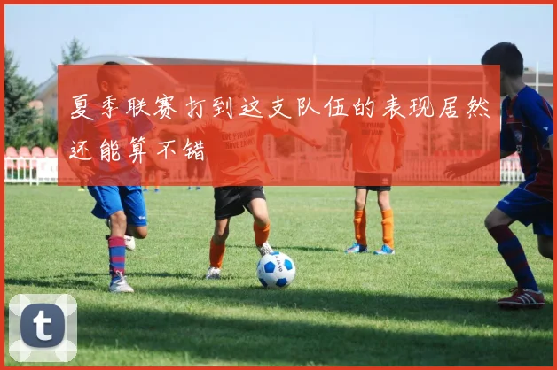 夏季联赛打到这支队伍的表现居然还能算不错