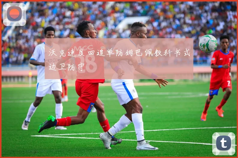沃克速度回追单防姆巴佩教科书式边卫防守