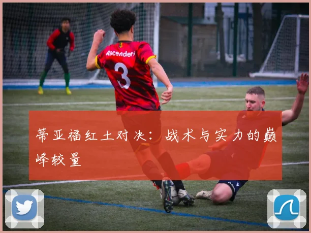 蒂亚福红土对决：战术与实力的巅峰较量