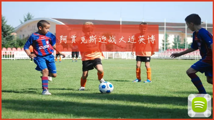 阿贾克斯迎战大连英博