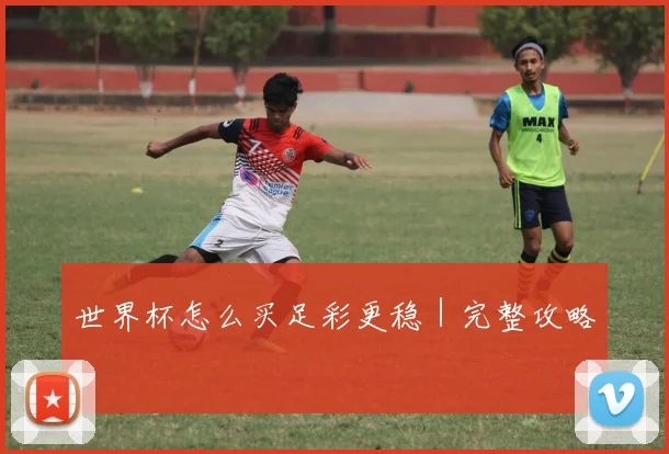 世界杯怎么买足彩更稳｜完整攻略
