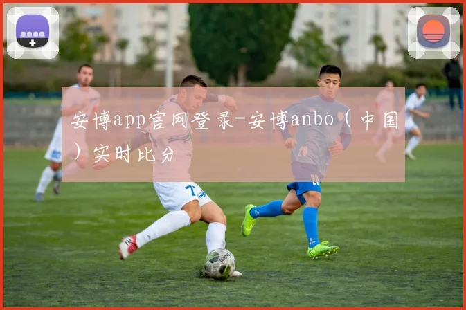 安博app官网登录-安博anbo（中国）实时比分