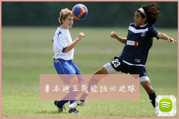 鲁本迪亚斯脸挡必进球