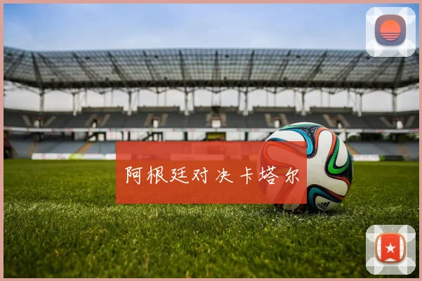 阿根廷对决卡塔尔