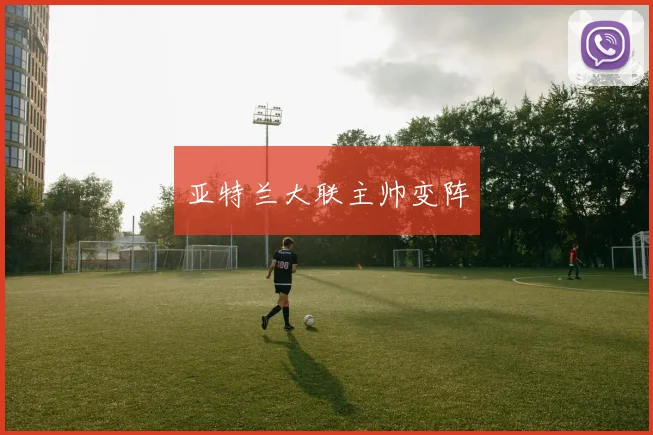 亚特兰大联主帅变阵