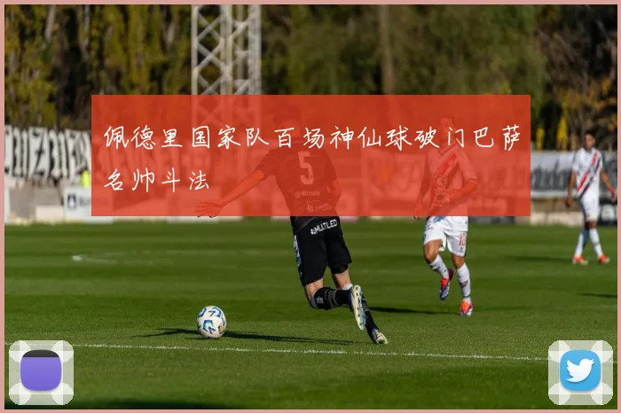 佩德里国家队百场神仙球破门巴萨名帅斗法