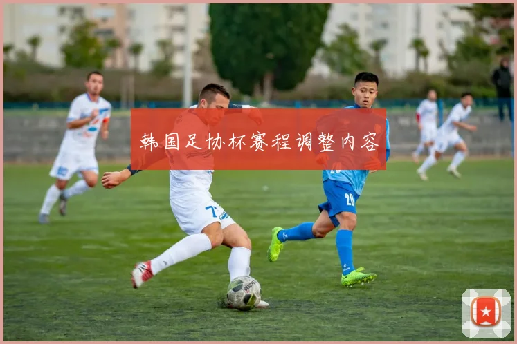韩国足协杯赛程调整内容