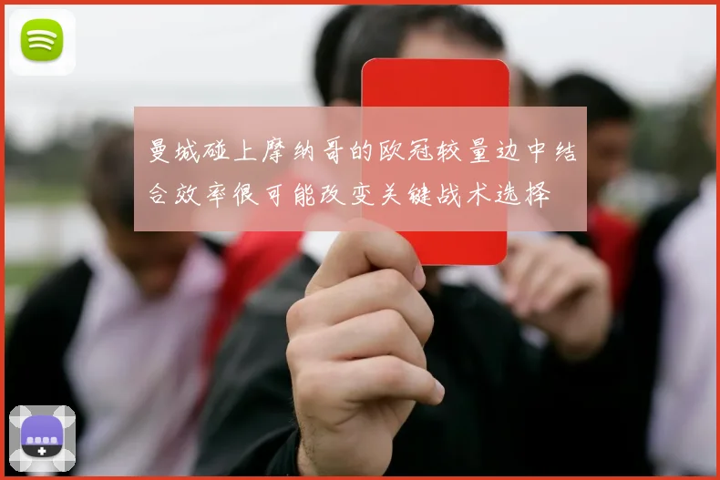 曼城碰上摩纳哥的欧冠较量边中结合效率很可能改变关键战术选择