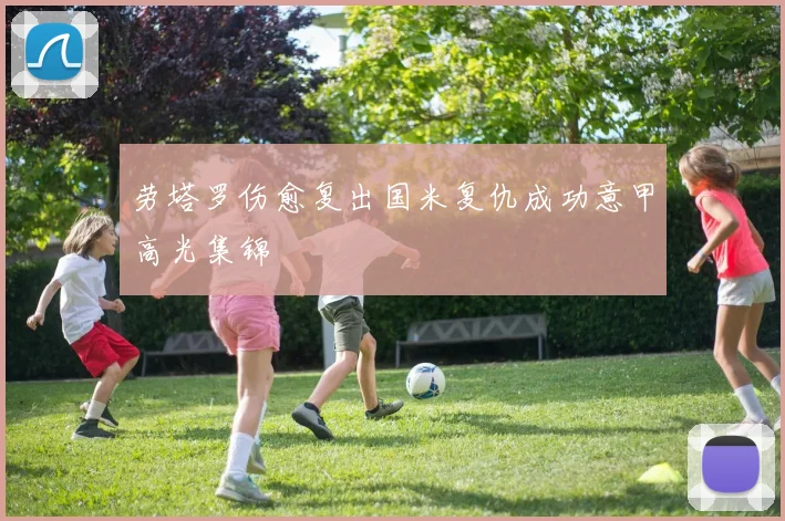 劳塔罗伤愈复出国米复仇成功意甲高光集锦