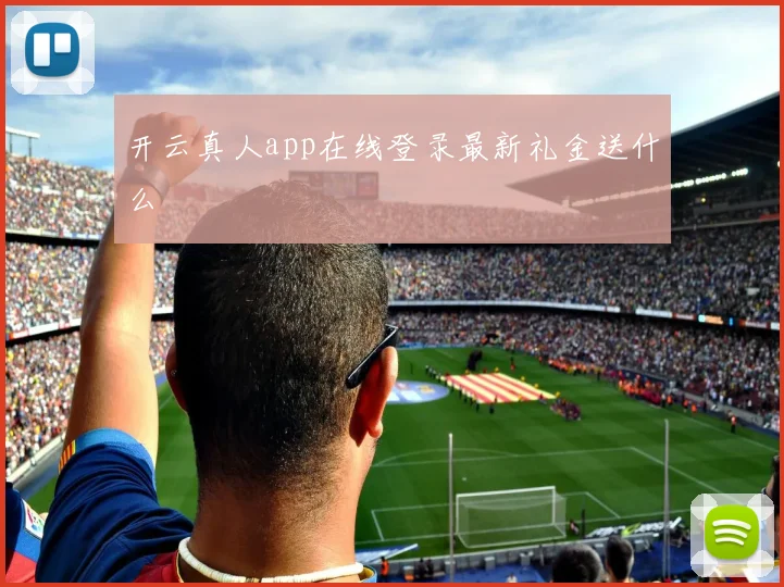 开云真人app在线登录最新礼金送什么