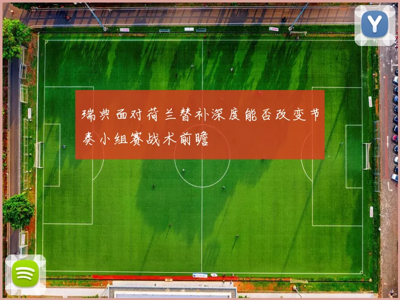 瑞典面对荷兰替补深度能否改变节奏小组赛战术前瞻