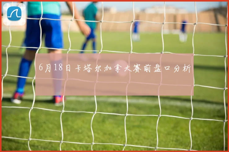 6月18日卡塔尔加拿大赛前盘口分析