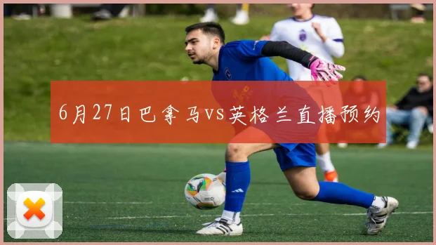 6月27日巴拿马vs英格兰直播预约