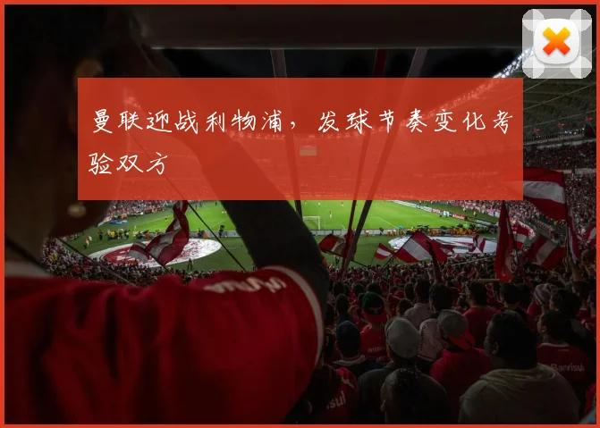 曼联迎战利物浦,发球节奏变化考验双方