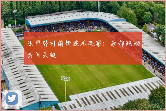 法甲替补前锋技术观察:肋部跑动为何关键