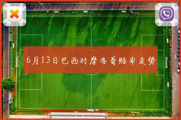 6月13日巴西对摩洛哥赔率走势