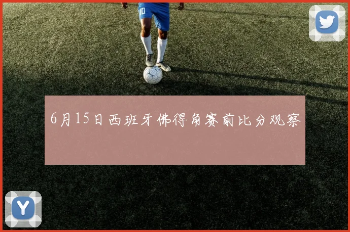 6月15日西班牙佛得角赛前比分观察