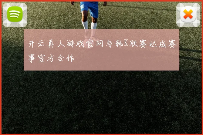 开云真人游戏官网与韩K联赛达成赛事官方合作