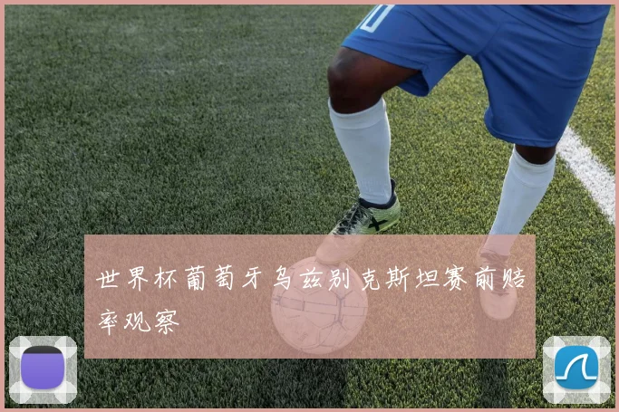世界杯葡萄牙乌兹别克斯坦赛前赔率观察