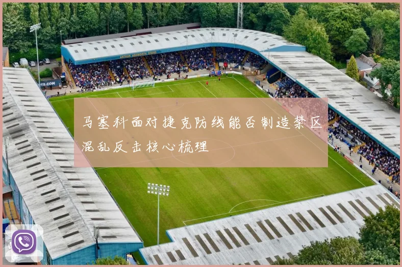马塞科面对捷克防线能否制造禁区混乱反击核心梳理