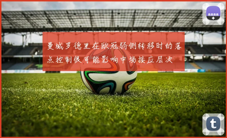 曼城罗德里在欧冠弱侧转移时的落点控制很可能影响中场接应层次